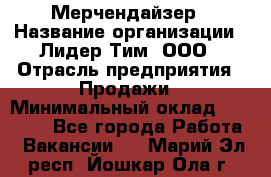 Мерчендайзер › Название организации ­ Лидер Тим, ООО › Отрасль предприятия ­ Продажи › Минимальный оклад ­ 18 000 - Все города Работа » Вакансии   . Марий Эл респ.,Йошкар-Ола г.